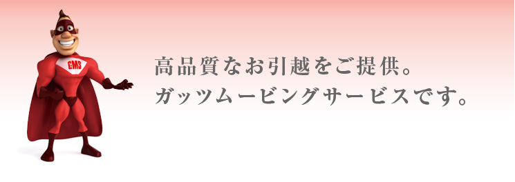 高品質なお引越をご提供。 ガッツムービングサービスです。