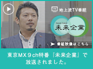 東京MX9ch特番『未来企業』で放送されました。